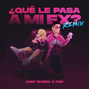 Andy Rivera Ft. Feid – Qué Le Pasa a Mi Ex (Remix)